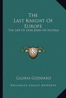 The Last Knight of Europe: The Life of Don John of Austria - Gloria Goddard