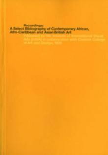 Recordings: A Select Bibliography of Contemporary African, Afro-Caribbean and Asian British Art - Melanie Keen, Liz Ward