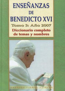 Ensenanzas de Benedicto Xvi. Tomo 3: Ano 2007: Diccionario completo de temas y nombres - Pope Benedict XVI