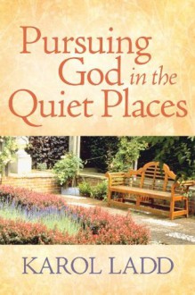 Pursuing God in the Quiet Places - Karol Ladd