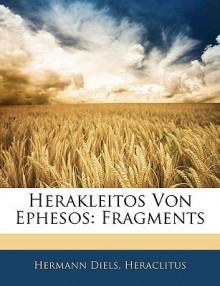 Herakleitos Von Ephesos: Fragments - Hermann Diels