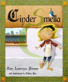 Cinder-Smella, A Timeless Tale of Stinky Feet - Alan Lawrence Sitomer, Allison Bair