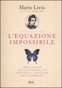 L'equazione impossibile: Come un genio della matematica ha scoperto il linguaggio della simmetria - Mario Livio, Sara Beltrame, Emanuela Cervini, Andrea Zucchetti