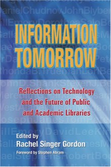 Information Tomorrow: Reflections on Technology and the Future of Public and Academic Libraries - Rachel Singer Gordon
