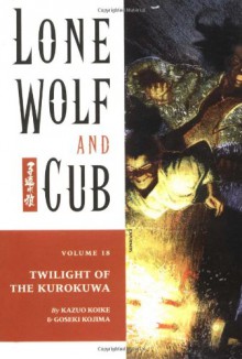 Lone Wolf and Cub Vol. 18 Twilight of the Kurokuwa - Kazuo Koike;Goseki Kojima