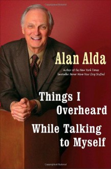 Things I Overheard While Talking to Myself - Alan Alda