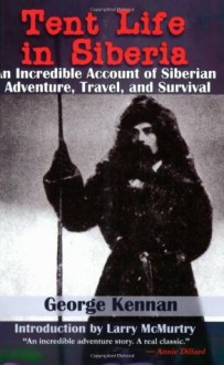 Tent Life in Siberia: An Incredible Account of Siberian Adventure, Travel, and Survival - George Kennan, Larry McMurtry