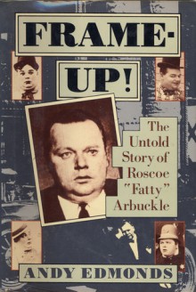 Frame Up!: The Shocking Scandal That Destroyed Hollywood's Biggest Comedy Star Roscoe "Fatty" Arbuckle - Andy Edmonds