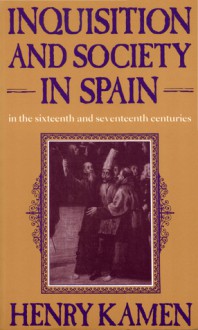 Inquisition and Society in Spain in the Sixteenth and Seventeenth Centuries - Henry Kamen