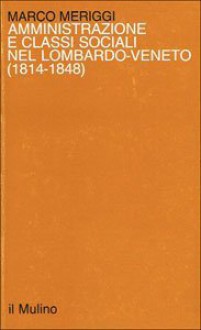 Amministrazione e classi sociali nel Lombardo Veneto (1814-1848) - Marco Meriggi