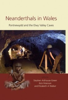 Neanderthals in Wales: Pontnewydd and the Elwy Valley Caves - Stephen Aldhouse-Green, Rick Peterson, Elizabeth A. Walker