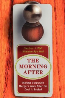 The Morning After: Making Corporate Mergers Work After The Deal Is Sealed - Stephen J. Wall, Shannon Wall