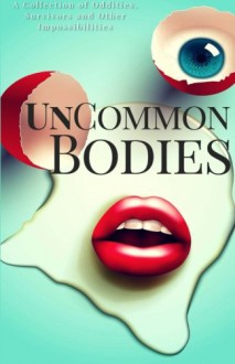 UnCommon Bodies - Christopher Godsoe, Philip Harris, Sessha Batto, Rebecca Poole, Brent Meske, Robb Grindstaff, Sally Basmajian, Michael Harris Cohen, Robert Pope, Jordanne Fuller, Deanne Charlton, Bey Deckard, Vasil Tuchkov, SM Johnson, PK Tyler, Laxmi Hariharan, Daniel Arthur Smith, Sama