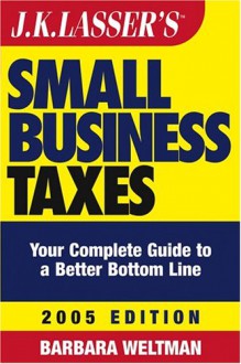 J.K. Lasser's Small Business Taxes 2005: Your Complete Guide to a Better Bottom Line - Barbara Weltman