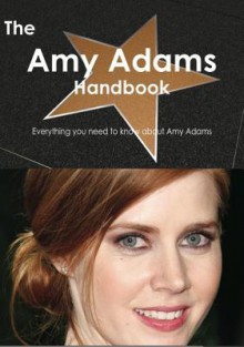 The Amy Adams Handbook - Everything You Need to Know about Amy Adams - Emily Smith