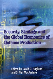 Security, Strategy, and the Global Economics of Defence - David G. Haglund, David G. Haglund, S. Neil MacFarlane