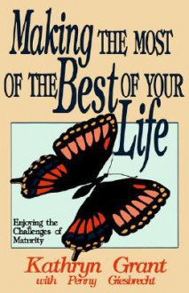 Making the Most of the Best of Your Life - Kathryn Grant