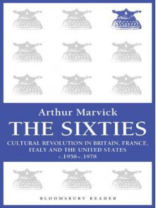 The Sixties: Cultural Revolution in Britain, France, Italy, and the United States, c.1958-c.1974 (Bloomsbury Reader) - Arthur Marwick