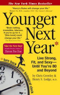 Younger Next Year: Live Strong, Fit, and Sexy - Until You're 80 and Beyond - Chris Crowley, Henry S Lodge