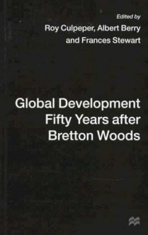 Global Development Fifty Years After Bretton Woods: Essays in Honour of Gerald K. Helleiner - Roy Culpeper, Albert Berry, Frances Stewart