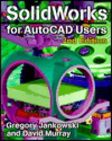 Solidworks for AutoCAD Users - Greg Jankowski, David Murray