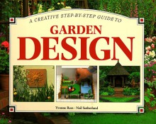 A Creative Step-By-Step Guide to Garden Design (Step-By-Step Gardening) - Yvonne Rees, Neil Sutherland, Y. Reese