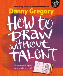 How to Draw Without Talent - Danny Gregory