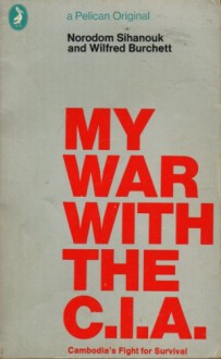 My War with the CIA: Cambodia's Fight for Survival - Norodom Sihanouk, Wilfred G. Burchett