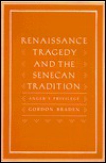 Renaissance Tragedy and the Senecan Tradition: Anger's Privilege - Gordon Braden