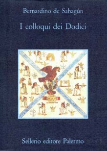 I colloqui dei Dodici - Bernardino de Sahagún, Sonia Piloto di Castri, Vittoria Martinetto