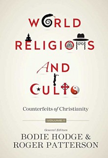 World Religions and Cults: Counterfeits of Christianity (Volume 1) - Bodie Hodge, Roger Patterson