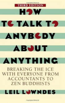 How To Talk To Anybody About Anything 3rd ed: Breaking the Ice With Everyone from Accountants to Zen Buddhists - Leil Lowndes