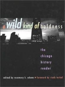 A Wild Kind of Boldness: The Chicago History Reader - Rosemary K. Adams