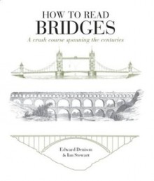 How to Read Bridges: A Crash Course Spanning the Centuries. by Edward Denison, Ian Stewart - Edward Denison