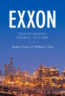 Exxon: Transforming Energy, 1973-2005 - Joseph A. Pratt, William E. Hale