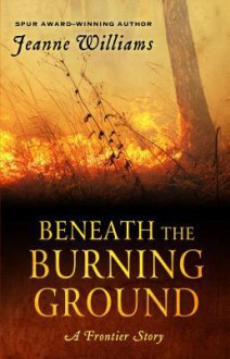 Beneath the Burning Ground: A Frontier Story (Wheeler Large Print Western) - Jeanne Williams