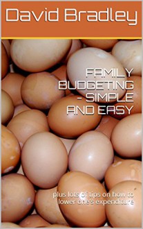 FAMILY BUDGETING - SIMPLE AND EASY: plus lots of tips on how to lower one's expenditure - David Bradley