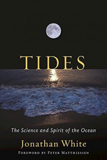 Tides: The Science and Spirit of the Ocean - Jonathan White, Peter Matthiessen