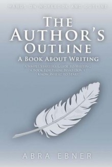 The Author's Outline: A Book About Writing: A Simple Starter's Guide to Writing - Abra Ebner