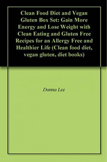 Clean Food Diet and Vegan Gluten Box Set: Gain More Energy and Lose Weight with Clean Eating and Gluten Free Recipes for an Allergy Free and Healthier Life (Clean food diet, vegan gluten, diet books) - Donna Lee, Carlos Anderson