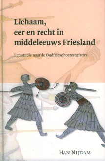 Lichaam, eer en recht in middeleeuws Friesland: Een studie naar de Oudfriese boeteregisters (Middeleeuwse Studies en Bronnen 114) - Han Nijdam