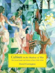 Cubism in the Shadow of War: The Avant-Garde and Politics in Paris, 1905-1914 - David Cottington