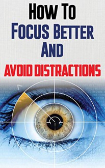 Memory: How To Focus Better And Avoid Distractions With 10 Tips (Remember things, Memory Tricks, Hypnosis, Recall, Train Your Mind Change Your Brain) - William D, Self Help