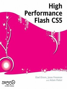 High Performance Flash: Performance Tuning for Flash, Flex, Air and Mobile Applications - Elad Elrom, RJ Owen, Adam Flater