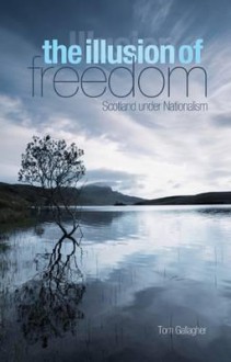 The Illusion of Freedom: Scotland Under Nationalism - Tom Gallagher