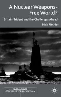 A Nuclear Weapons-Free World?: Britain, Trident and the Challenges Ahead (Global Issues) - Nick Ritchie