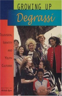 Growing Up Degrassi: Television, Identity and Youth Cultures - Michele Byers