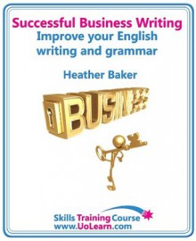 Successful Business Writing - How to Write Business Letters, Emails, Reports, Minutes and for Social Media - Improve Your English Writing and Grammar - Heather Baker, Margaret Greenhall