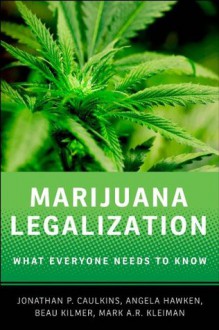 Marijuana Legalization: What Everyone Needs to Know - Beau Kilmer, Jonathan P. Caulkins, Mark A.R. Kleiman, Angela Hawken