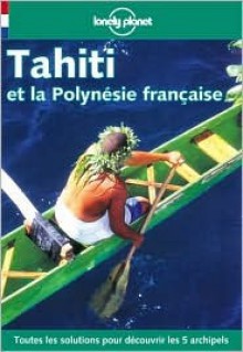 Lonely Planet Tahiti Et LA Polynise Franaise (Lonely Planet Travel Guides French Edition) - Jean-Bernard Carillet, Tony Wheeler, Lonely Planet